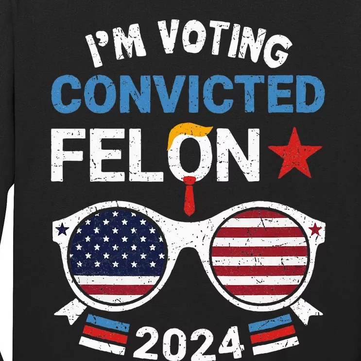 I Am Voting Convicted Felon 2024 Convicted Felon Tall Long Sleeve T-Shirt