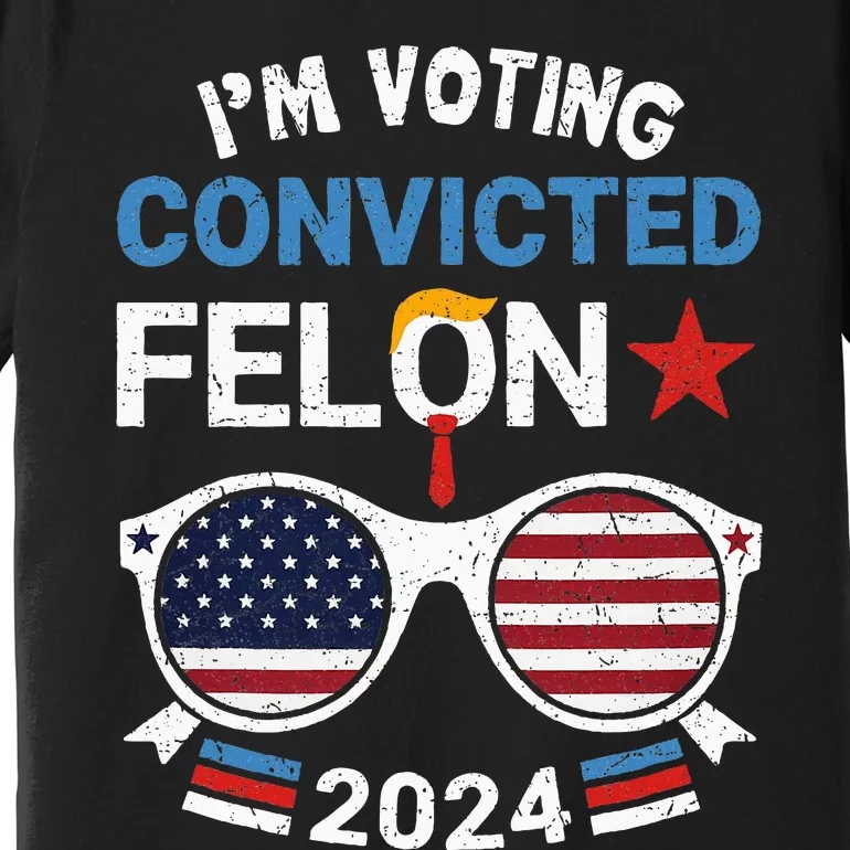 I Am Voting Convicted Felon 2024 Convicted Felon Premium T-Shirt