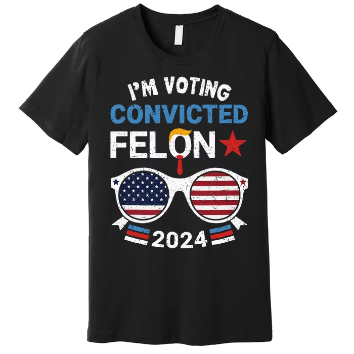 I Am Voting Convicted Felon 2024 Convicted Felon Premium T-Shirt