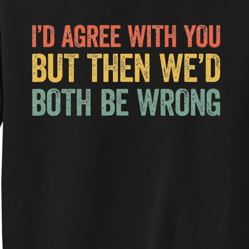 ID Agree With You But Then WeD Both Be Wrong Tall Sweatshirt