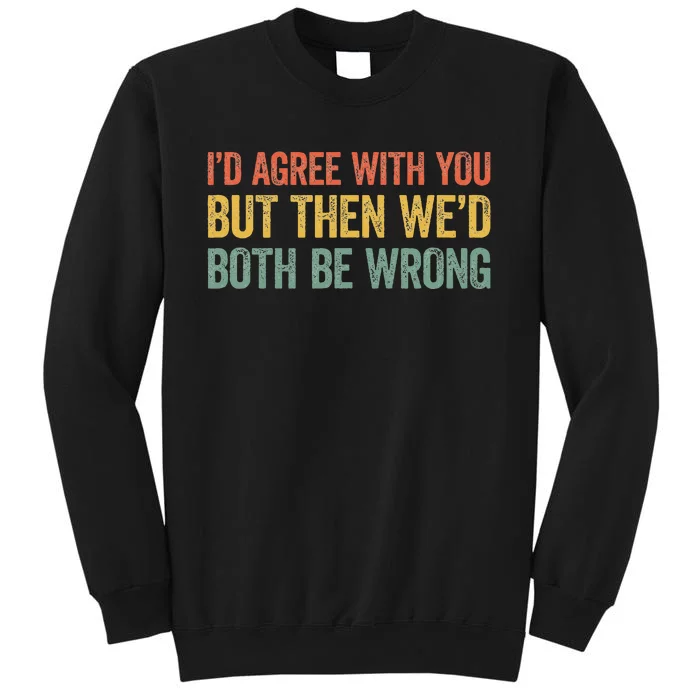 ID Agree With You But Then WeD Both Be Wrong Tall Sweatshirt