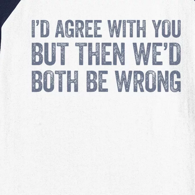 ID Agree With You But Then WeD Both Be Wrong Baseball Sleeve Shirt