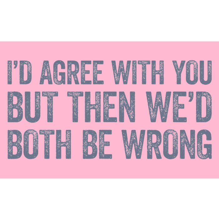 ID Agree With You But Then WeD Both Be Wrong Bumper Sticker