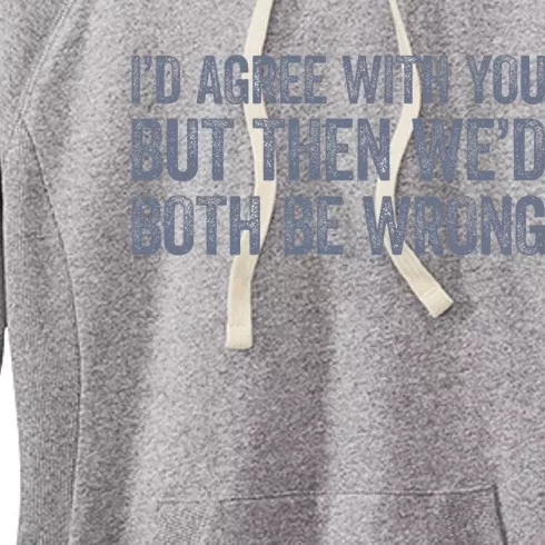 ID Agree With You But Then WeD Both Be Wrong Women's Fleece Hoodie