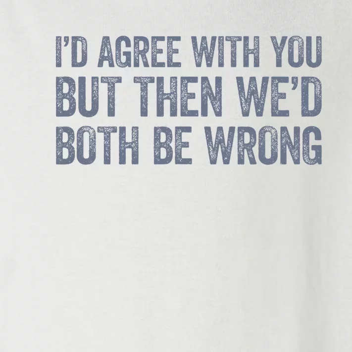 ID Agree With You But Then WeD Both Be Wrong Toddler Long Sleeve Shirt