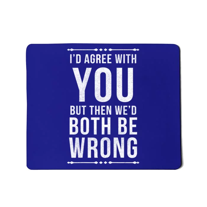 I'd Agree With You But Then We'd Both Be Wrong Gift Mousepad