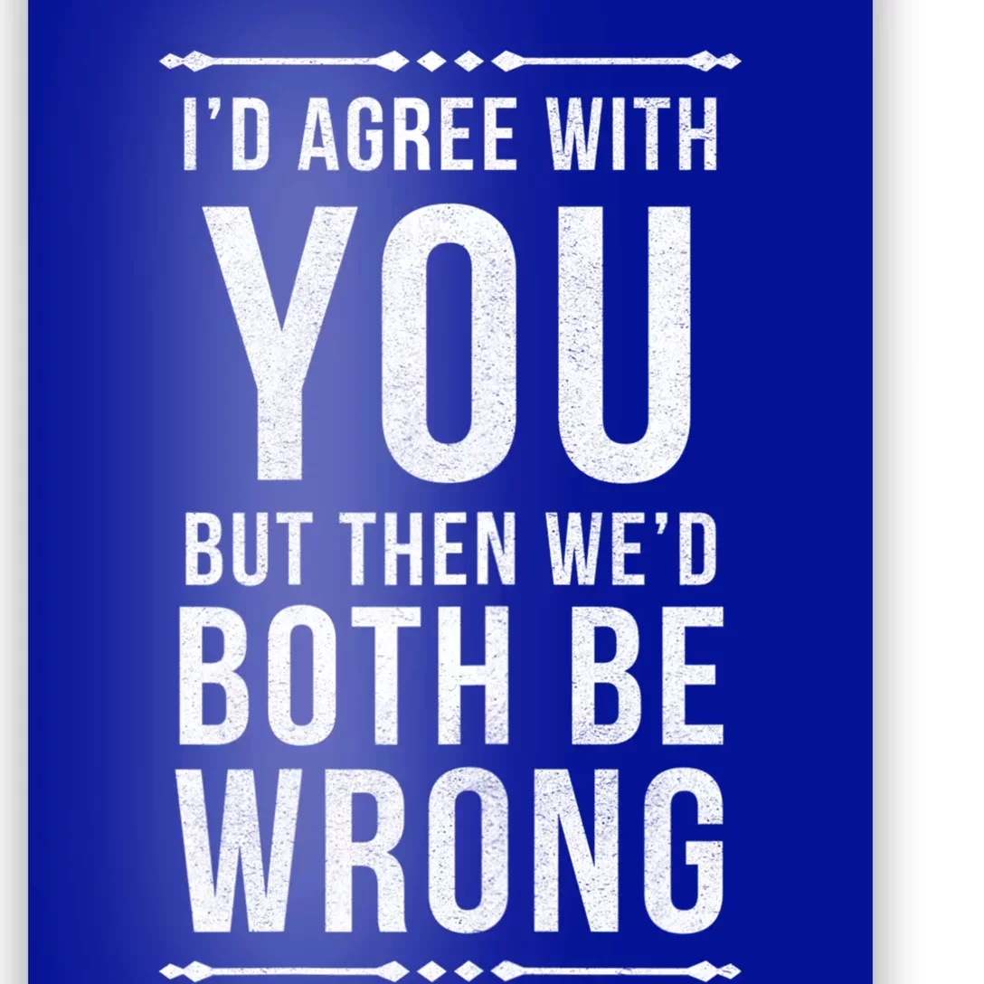 I'd Agree With You But Then We'd Both Be Wrong Gift Poster