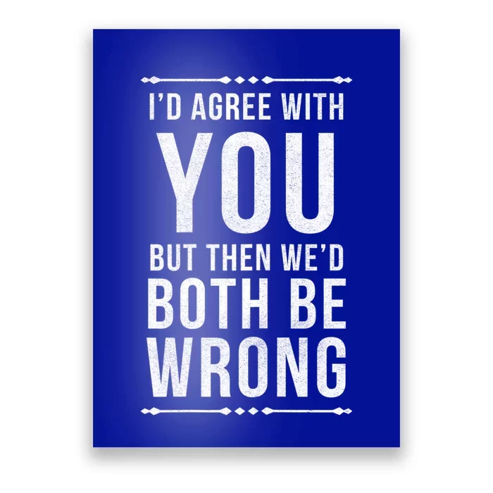 I'd Agree With You But Then We'd Both Be Wrong Gift Poster