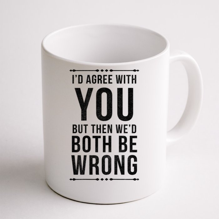 I'd Agree With You But Then We'd Both Be Wrong Gift Front & Back Coffee Mug