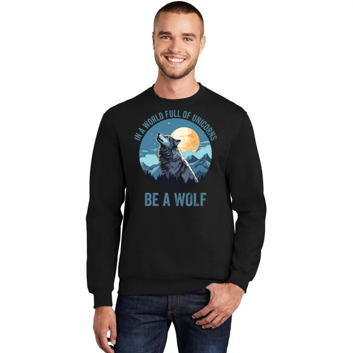 In A World Full Of Unicorns Be A Wolf Howling Wolf Lover Wolf In Moon Light Tall Sweatshirt