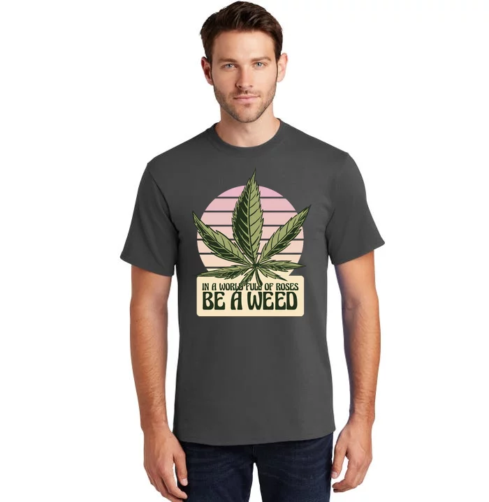 In A World Full Of Roses Be A Weed Funny Tall T-Shirt