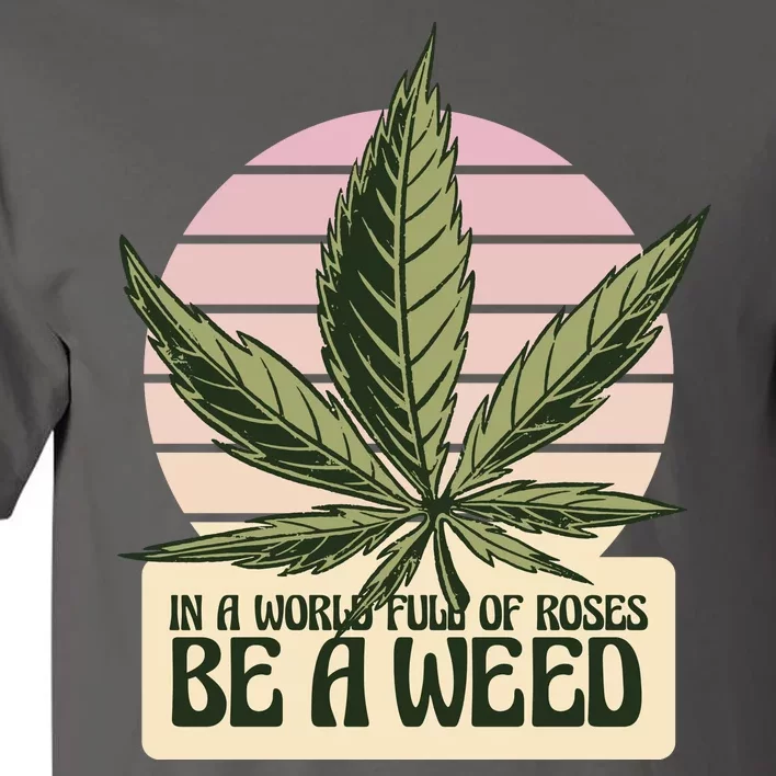 In A World Full Of Roses Be A Weed Funny Tall T-Shirt