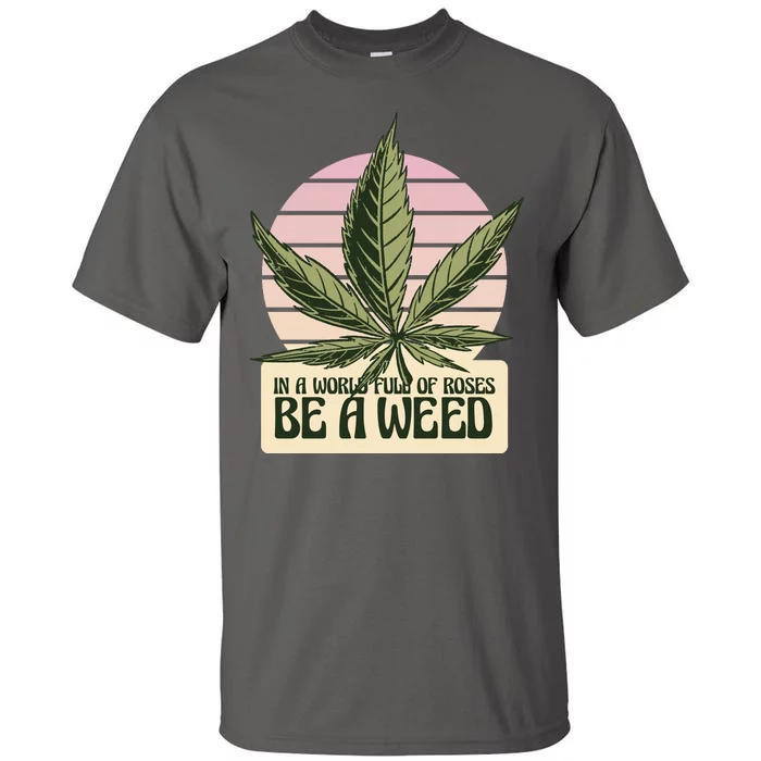 In A World Full Of Roses Be A Weed Funny Tall T-Shirt