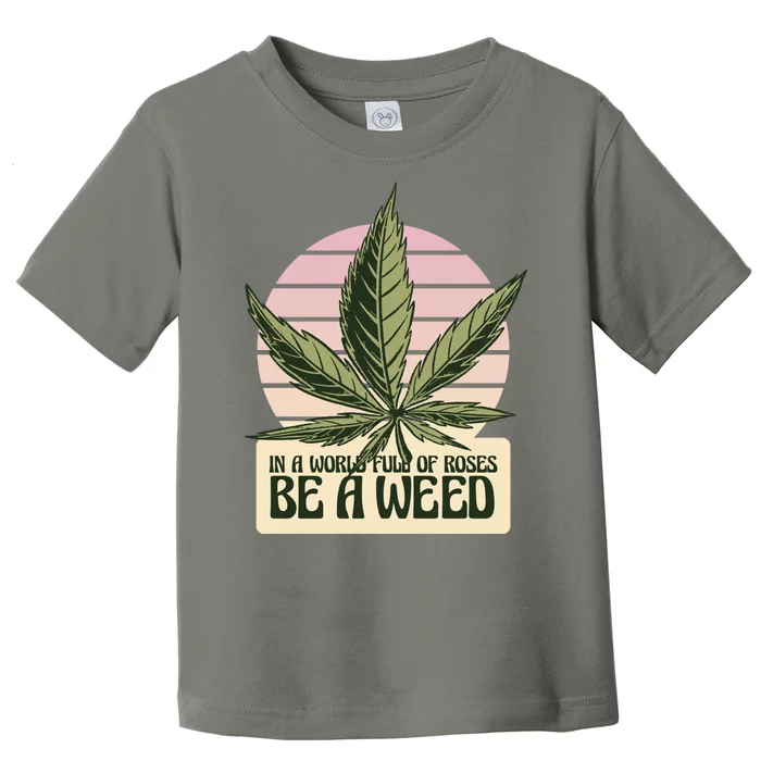 In A World Full Of Roses Be A Weed Funny Toddler T-Shirt