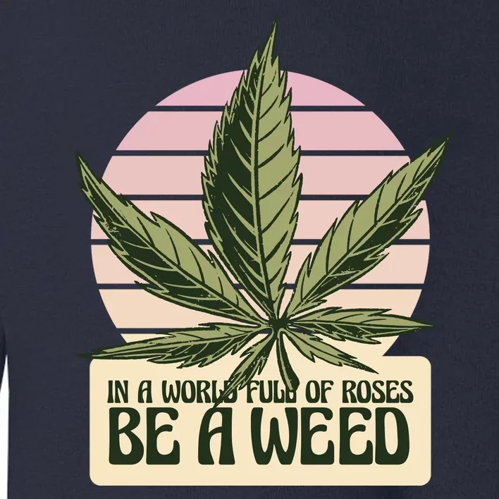 In A World Full Of Roses Be A Weed Funny Toddler Sweatshirt