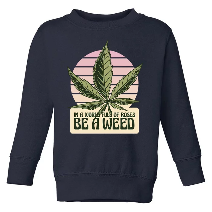 In A World Full Of Roses Be A Weed Funny Toddler Sweatshirt