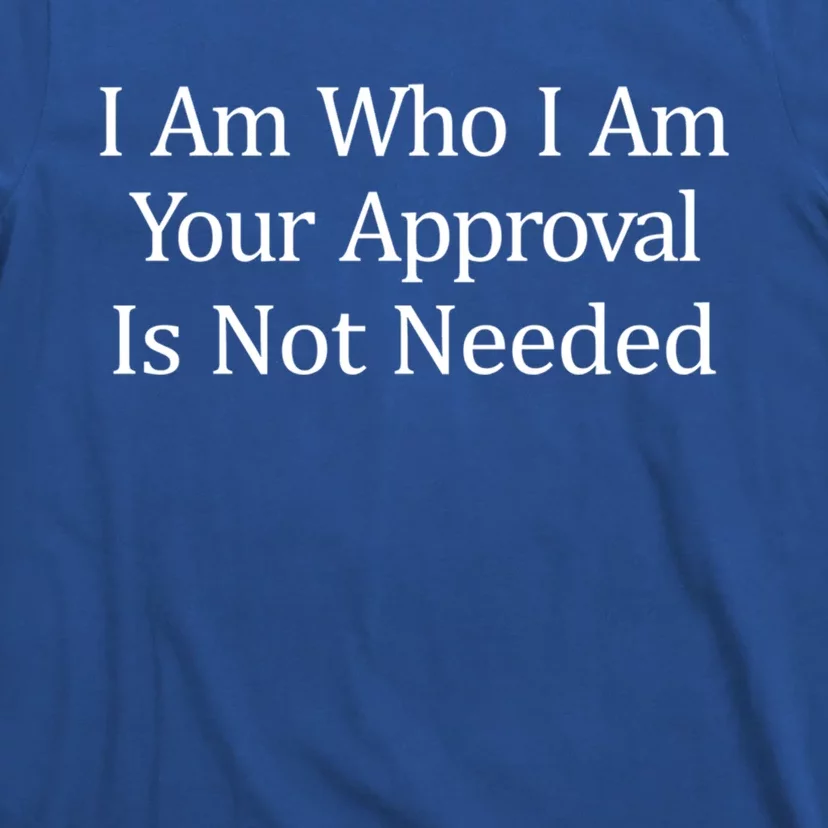 I Am Who I Am Your Approval Is Not Needed Cute Gift T-Shirt