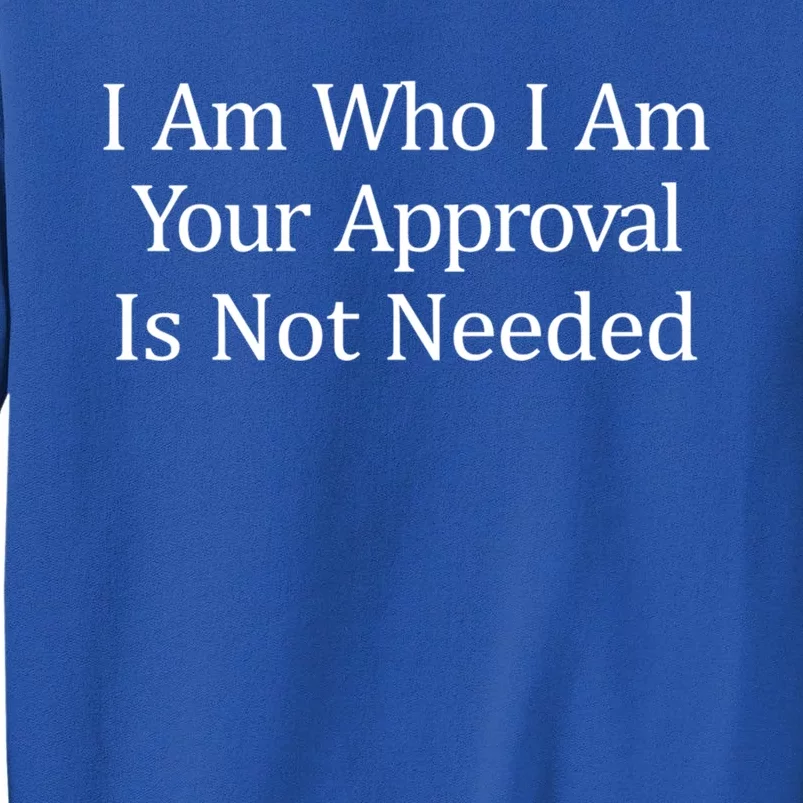 I Am Who I Am Your Approval Is Not Needed Cute Gift Tall Sweatshirt