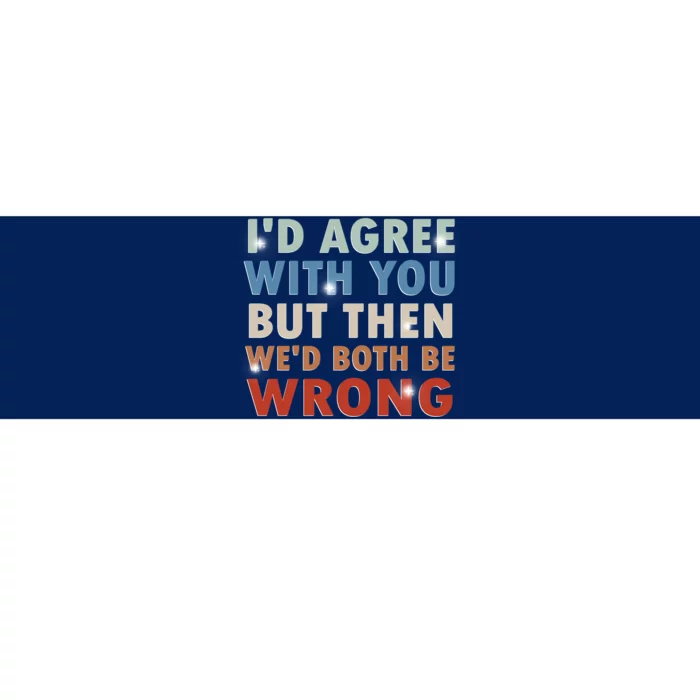 ID Agree With You But Then WeD Both Be Wrong Funny Vintage Bumper Sticker