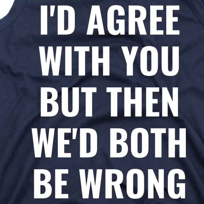 I'd Agree With You But Then We'd Both Be Wrong Tank Top