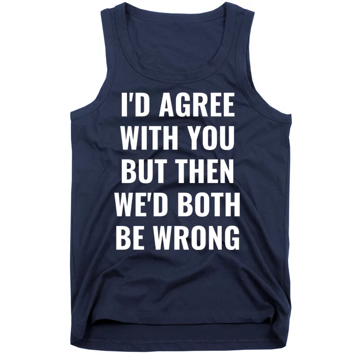 I'd Agree With You But Then We'd Both Be Wrong Tank Top