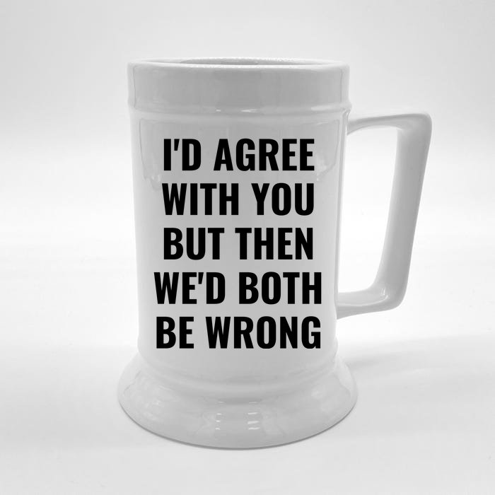 I'd Agree With You But Then We'd Both Be Wrong Front & Back Beer Stein