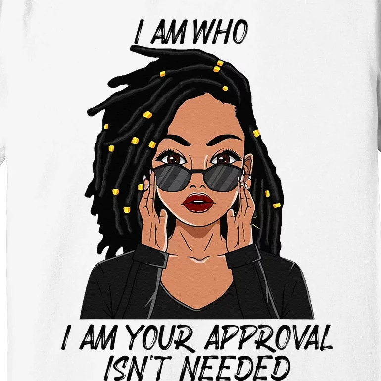 I Am Who I Am Your Approval Isnt Needed Premium T-Shirt