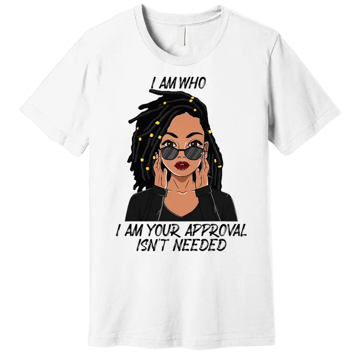 I Am Who I Am Your Approval Isnt Needed Premium T-Shirt