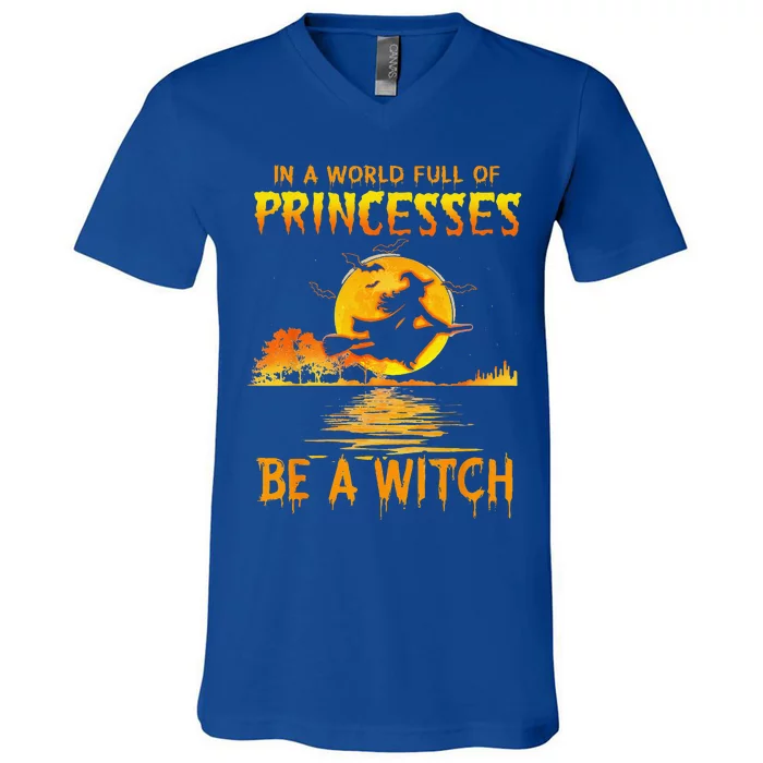 In A World Full Of Princess Be A Witch Funny Halloween V-Neck T-Shirt