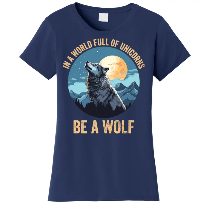 In A World Full Of Unicorns Be A Wolf Wolf In Moon Light Howling Wolf Lover Women's T-Shirt