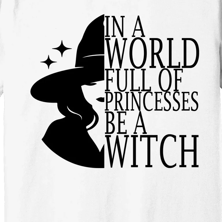 In A World Full Of Princesses Be A Witch Halloween Premium T-Shirt