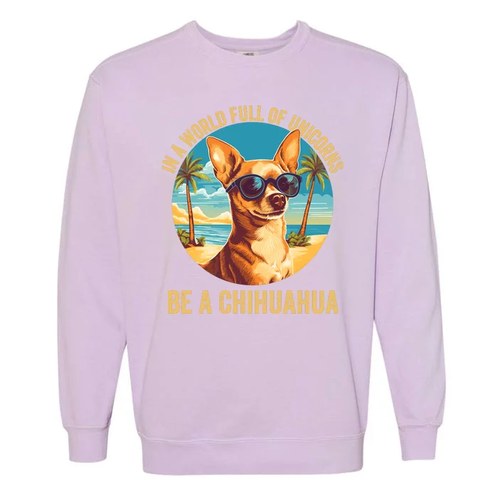 In A World Full Of Unicorns Be A Chihuahua Dog Lover Funny Chihuahua Mom Garment-Dyed Sweatshirt