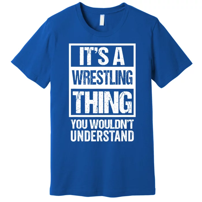 It's A Wrestling Thing You Wouldn't Understand Gift Fan/fighter Cool Gift Premium T-Shirt