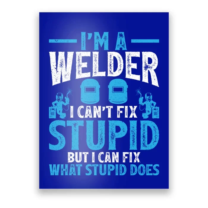 Im A Welder I Cant Fix Stupid Funny Welding Cool Gift Poster