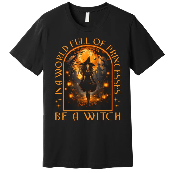 In A World Full Of Princesses Be A Witch Halloween Premium T-Shirt