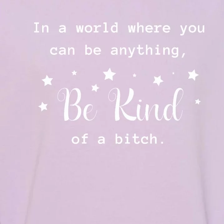 In A World Where You Can Be Anything Be Kind Of A Bitch Garment-Dyed Sweatshirt