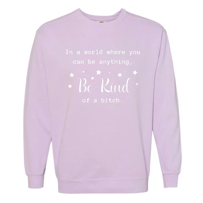 In A World Where You Can Be Anything Be Kind Of A Bitch Garment-Dyed Sweatshirt