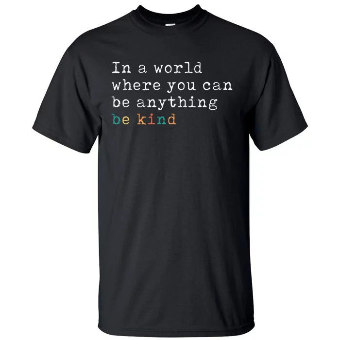 In A World Where You Can Be Anything Be Kind Tall T-Shirt