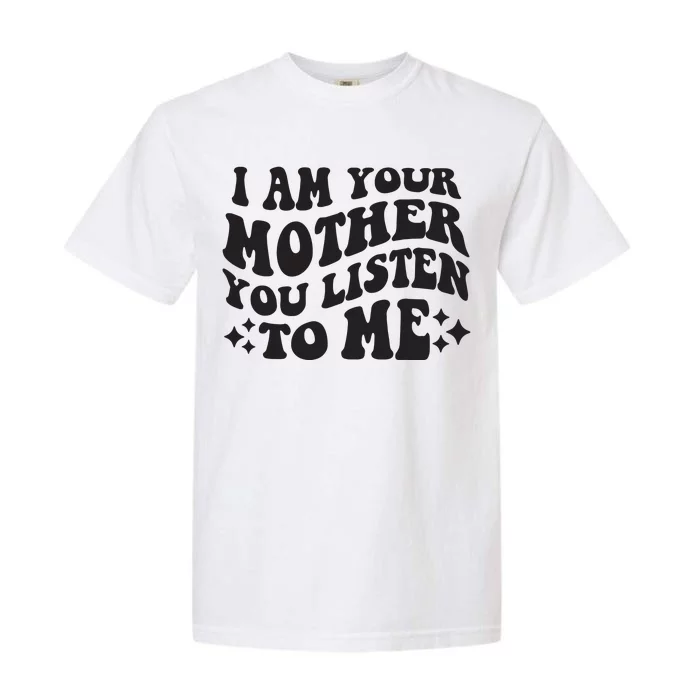 I Am Your Mother You Listen To Me Funny MotherS Day Mom Garment-Dyed Heavyweight T-Shirt