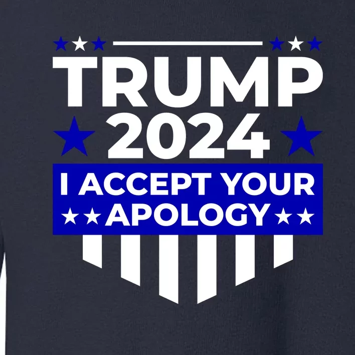 I Accept Your Apology 2024 Trump 2024 Toddler Sweatshirt