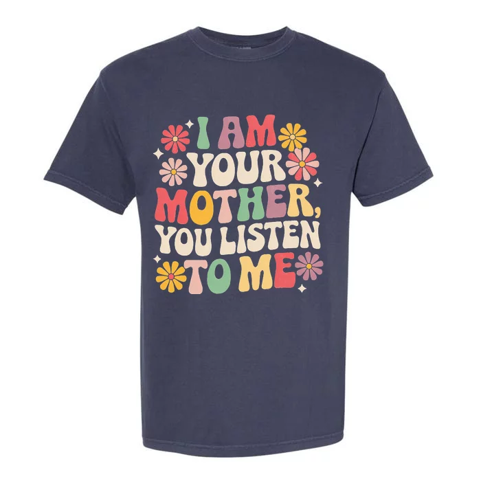 I Am Your Mother You Listen To Me MotherS Day Garment-Dyed Heavyweight T-Shirt