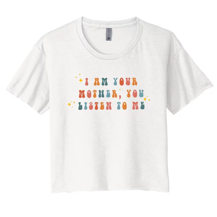 I Am Your Mother You Listen To Me Funny MotherS Day Women's Crop Top Tee