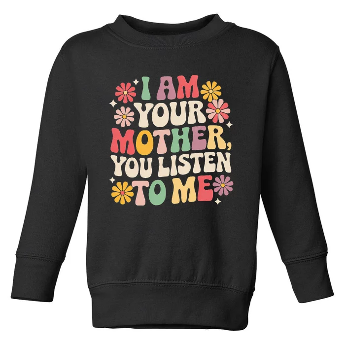 I Am Your Mother You Listen To Me Toddler Sweatshirt