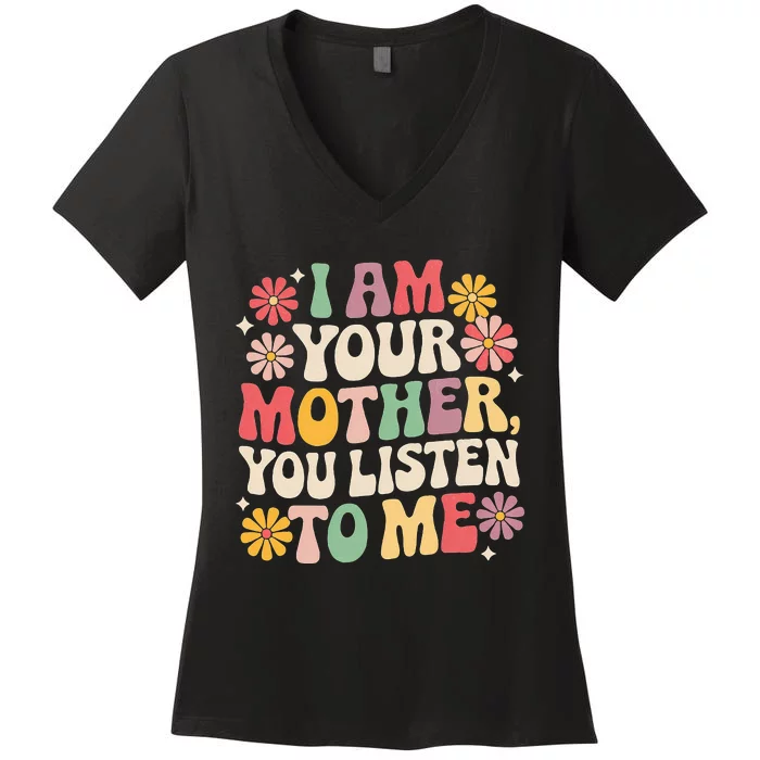 I Am Your Mother You Listen To Me Women's V-Neck T-Shirt