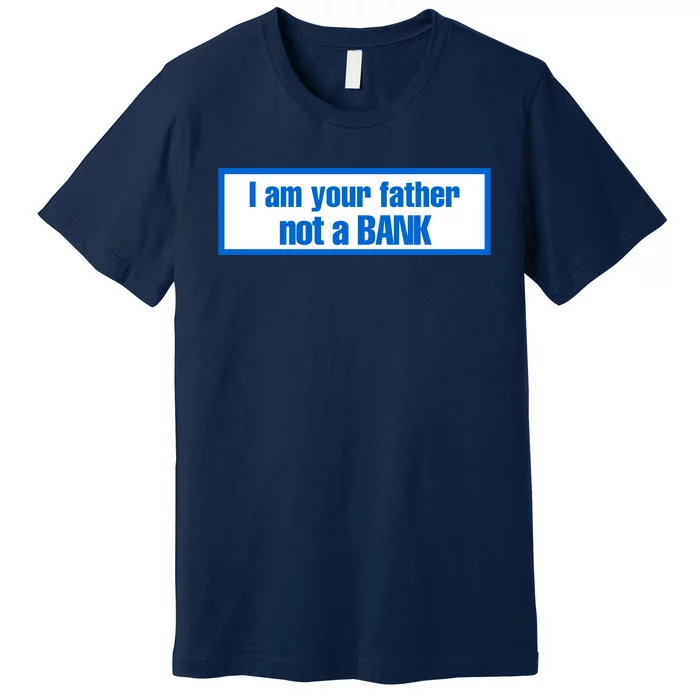 I Am Your Father Not A Bank Premium T-Shirt