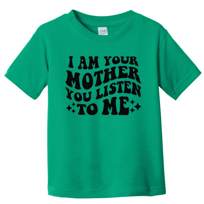 I Am Your Mother You Listen To Me Funny MotherS Day Mom Gift Toddler T-Shirt