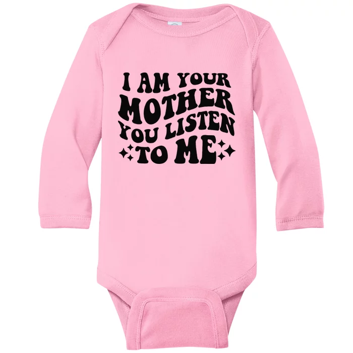 I Am Your Mother You Listen To Me Funny MotherS Day Mom Gift Baby Long Sleeve Bodysuit