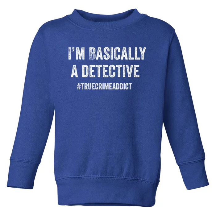 I'm Basically A Detective Distressed True Crime Quote Cool Gift Toddler Sweatshirt