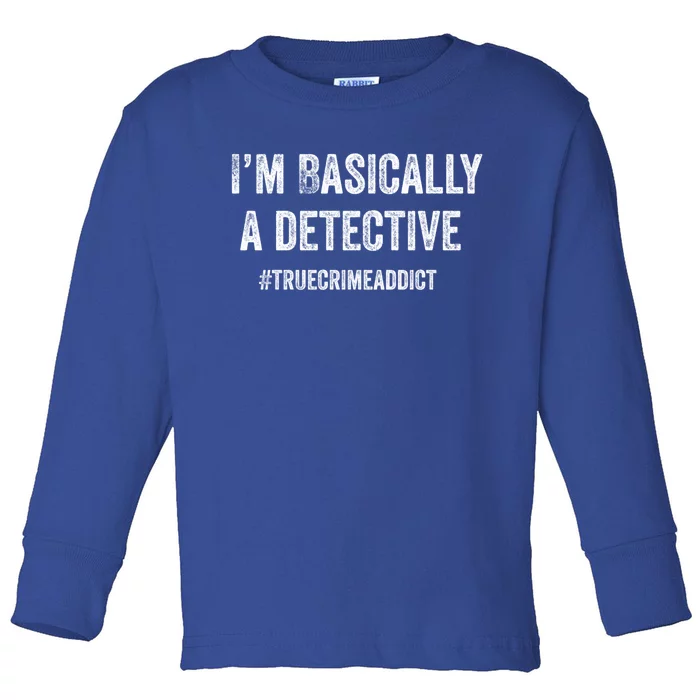 I'm Basically A Detective Distressed True Crime Quote Cool Gift Toddler Long Sleeve Shirt