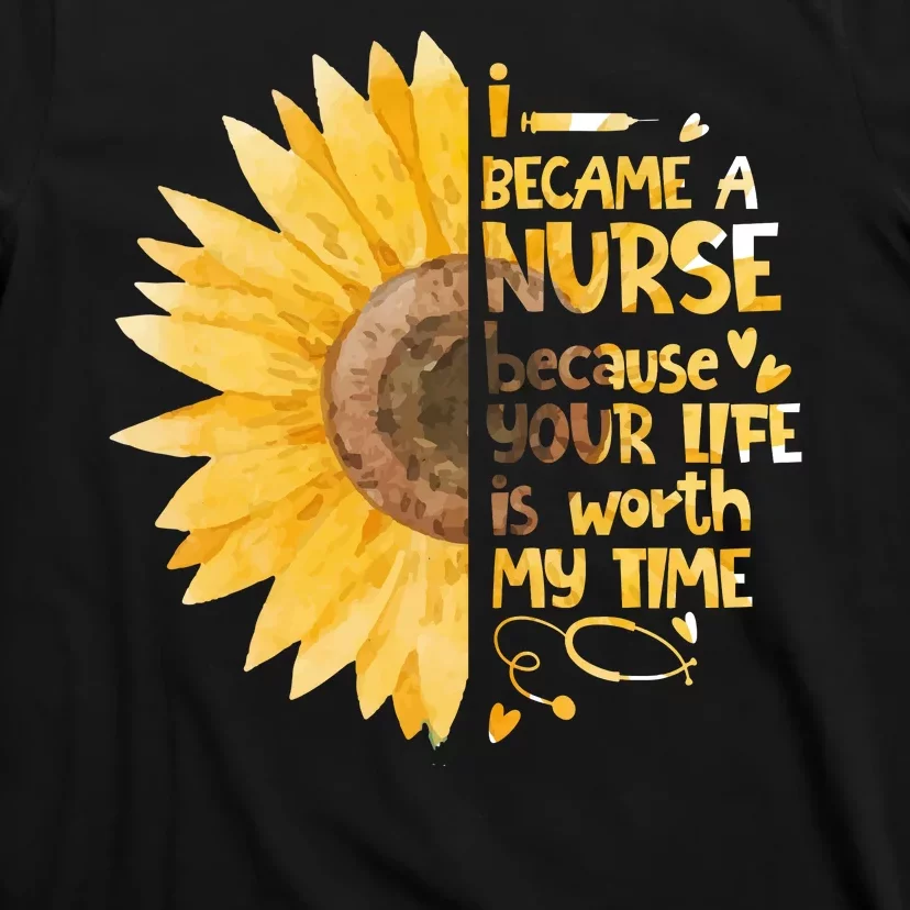 I Became A Nurse Because Your Life Is Worth My Time T-Shirt